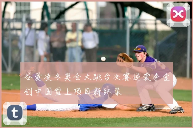 谷爱凌冬奥会大跳台决赛逆袭夺金创中国雪上项目新纪录