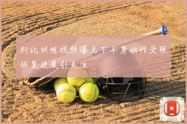 科比训练视频曝光下半身动作受限恢复进展引关注