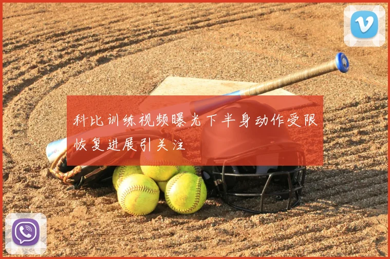 科比训练视频曝光下半身动作受限恢复进展引关注