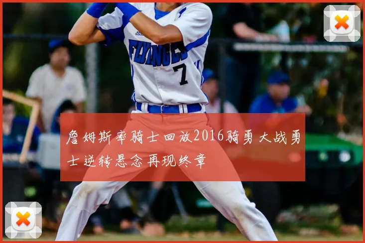 詹姆斯率骑士回放2016骑勇大战勇士逆转悬念再现终章