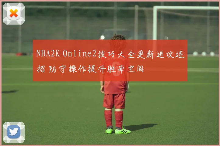 NBA2K Online2技巧大全更新进攻连招 防守操作提升胜率空间