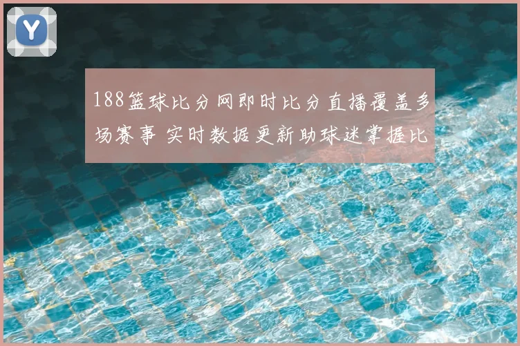 188篮球比分网即时比分直播覆盖多场赛事 实时数据更新助球迷掌握比分动态