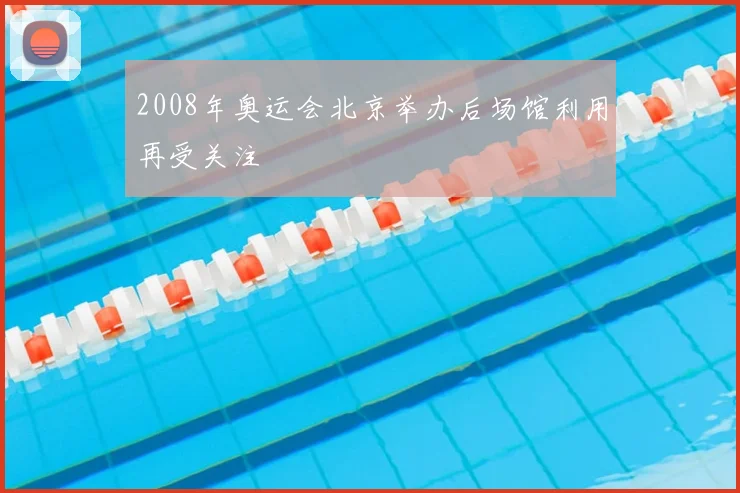 2008年奥运会北京举办后场馆利用再受关注