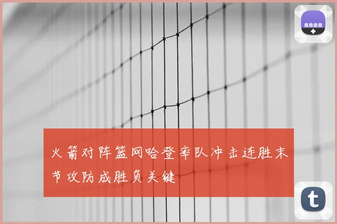 火箭对阵篮网哈登率队冲击连胜末节攻防成胜负关键