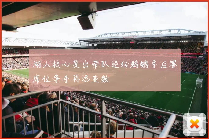 湖人核心复出带队逆转鹈鹕季后赛席位争夺再添变数