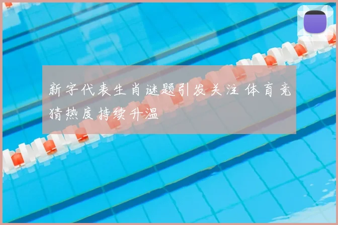 新字代表生肖谜题引发关注 体育竞猜热度持续升温