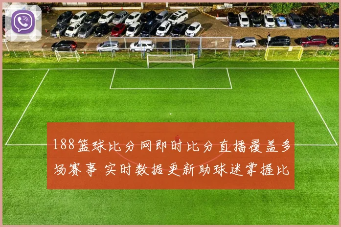 188篮球比分网即时比分直播覆盖多场赛事 实时数据更新助球迷掌握比分动态