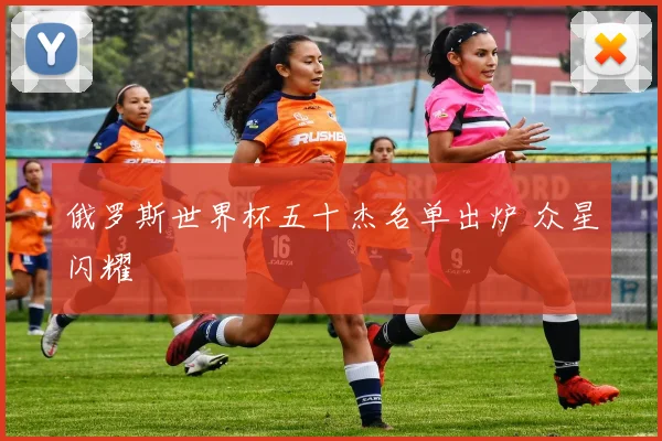俄罗斯世界杯五十杰名单出炉 众星闪耀