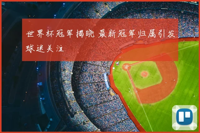 世界杯冠军揭晓 最新冠军归属引发球迷关注