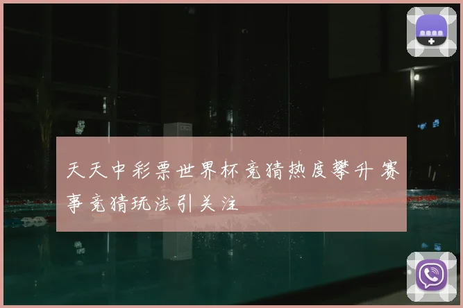 天天中彩票世界杯竞猜热度攀升 赛事竞猜玩法引关注