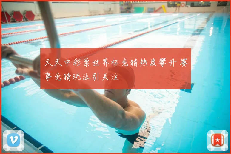 天天中彩票世界杯竞猜热度攀升 赛事竞猜玩法引关注