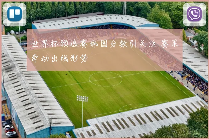 世界杯预选赛韩国分数引关注 赛果牵动出线形势
