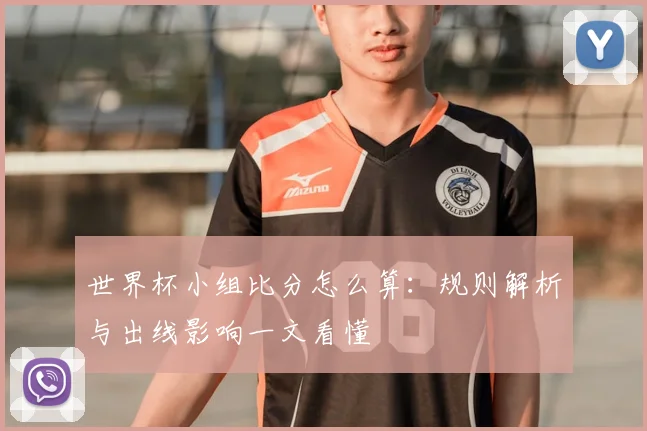 世界杯小组比分怎么算:规则解析与出线影响一文看懂