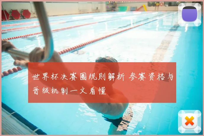 世界杯决赛圈规则解析 参赛资格与晋级机制一文看懂